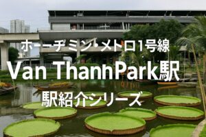 【ホーチミン・メトロ1号線】Van Thanh Park駅（ヴァンタイン・パーク駅）｜ローカルエリアに佇む緑のオアシス