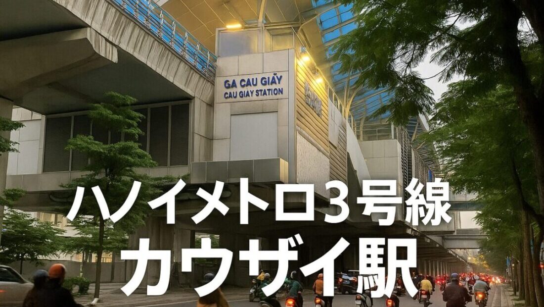 【2026年最新】ハノイメトロ3号線・カウザイ駅ガイド｜Cau Giay周辺の主要駅
