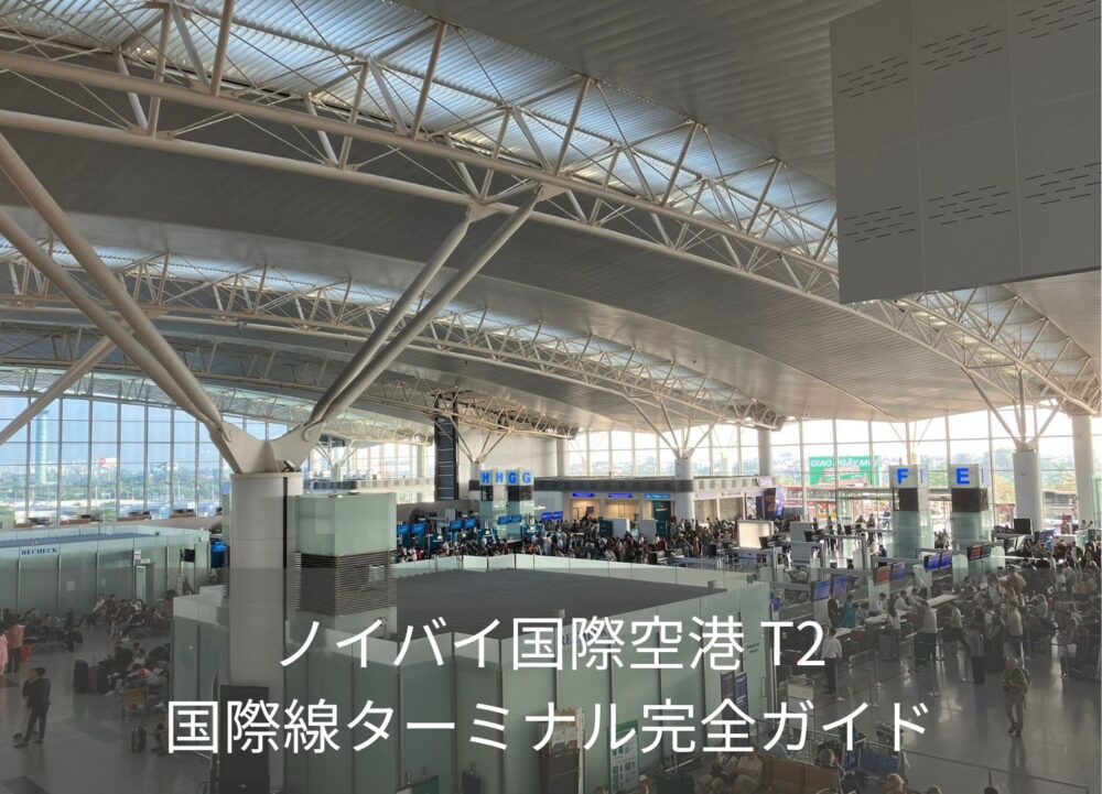 【最新版】ノイバイ空港T2（国際線）完全ガイド｜チェックイン・SIM・両替・空港内ホテルまで網羅