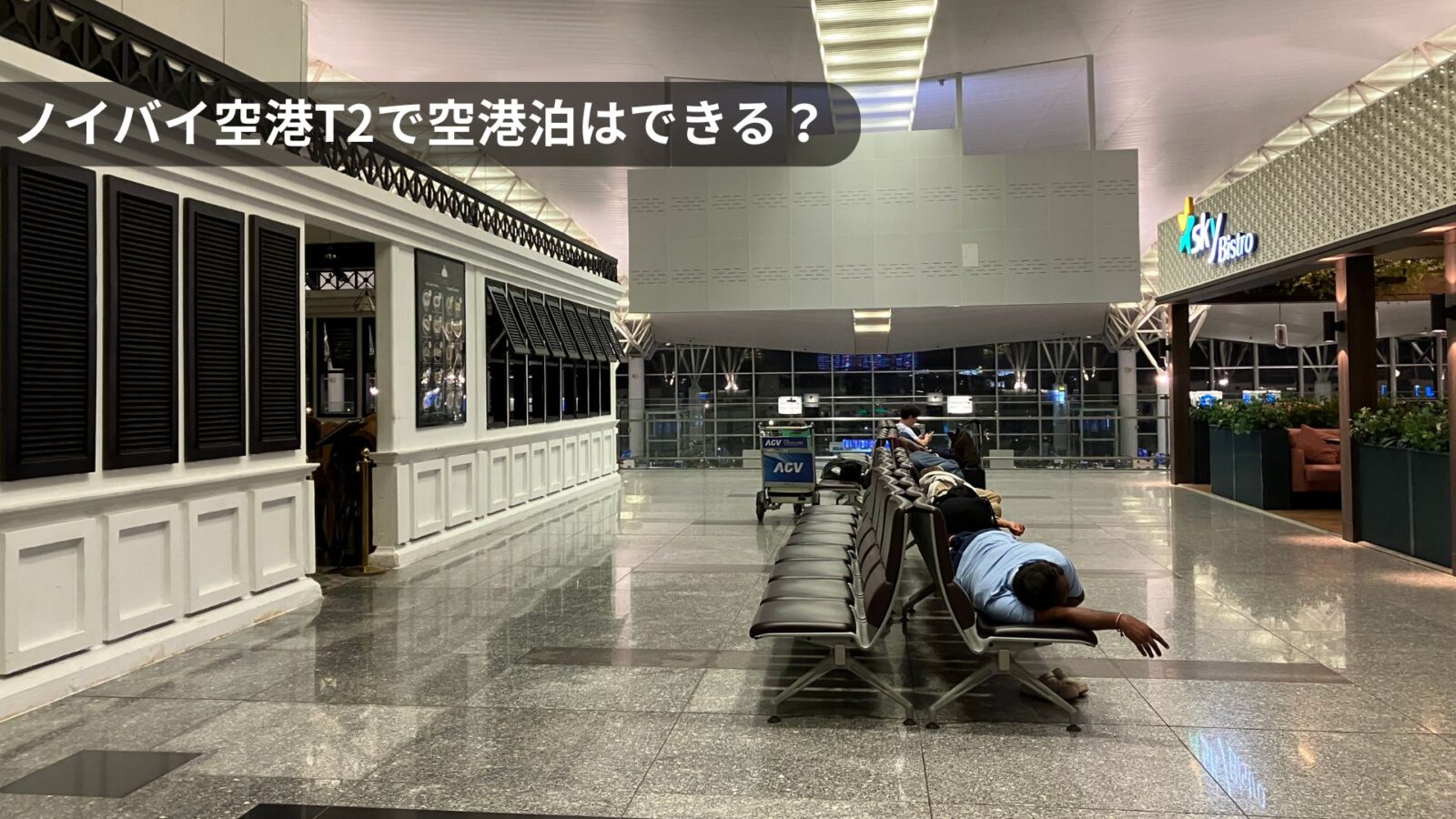 【2026年最新】ノイバイ空港で空港泊はできる？T2国際線ターミナルの深夜の様子を現地確認